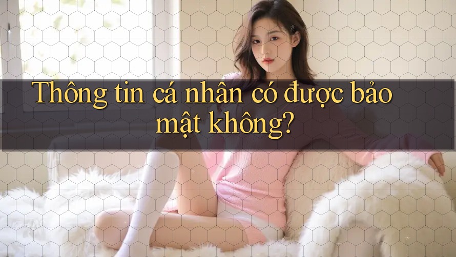 Thông tin cá nhân có được bảo mật không?