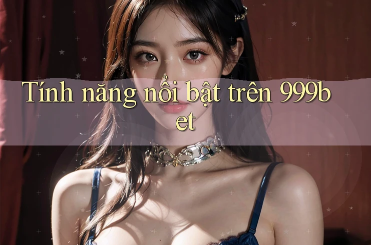 Tính năng nổi bật trên 999bet