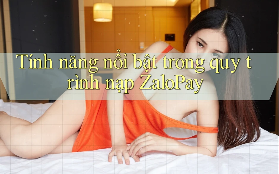 Tính năng nổi bật trong quy trình nạp ZaloPay