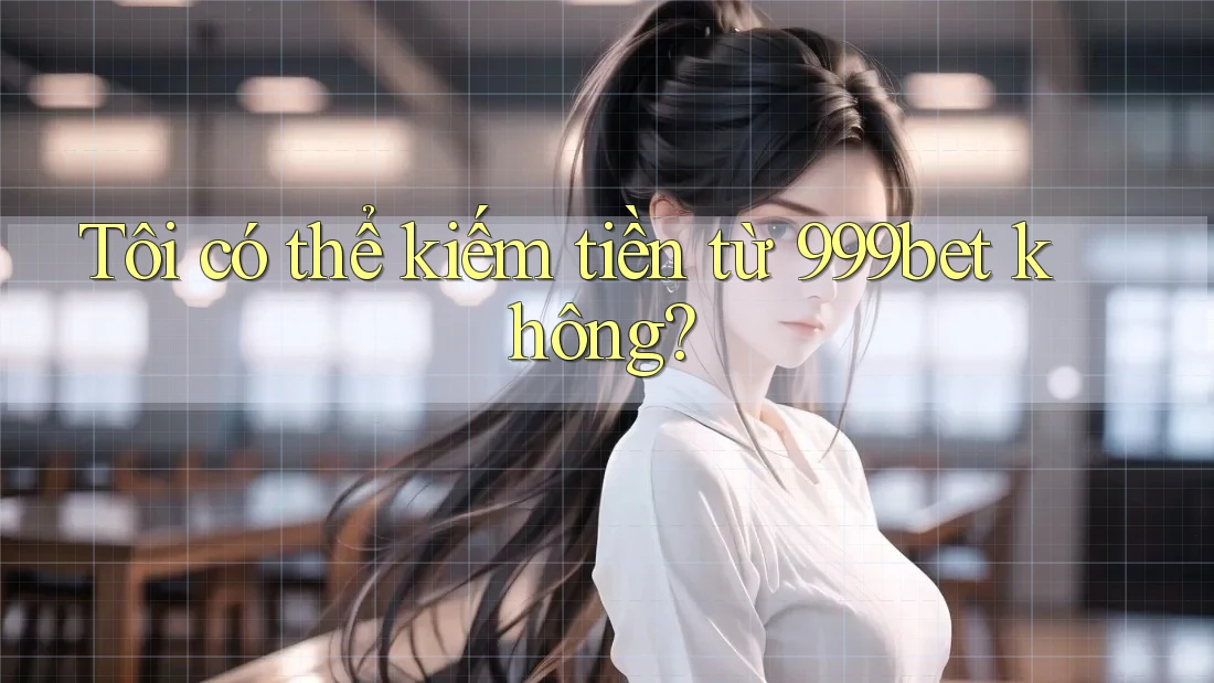 Tôi có thể kiếm tiền từ 999bet không?