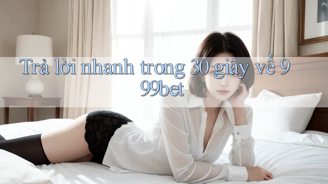 Trả lời nhanh trong 30 giây về 999bet