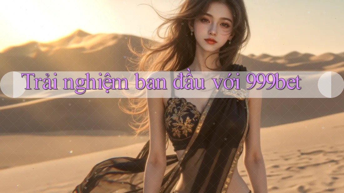 Trải nghiệm ban đầu với 999bet