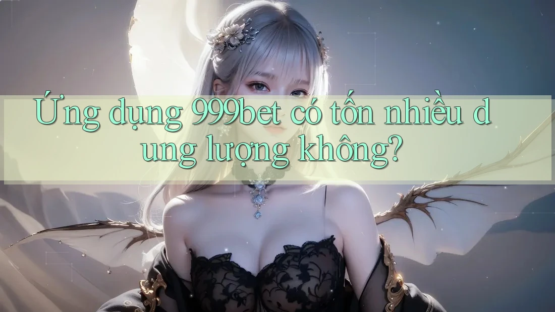 Ứng dụng 999bet có tốn nhiều dung lượng không?