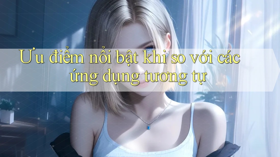 Ưu điểm nổi bật khi so với các ứng dụng tương tự